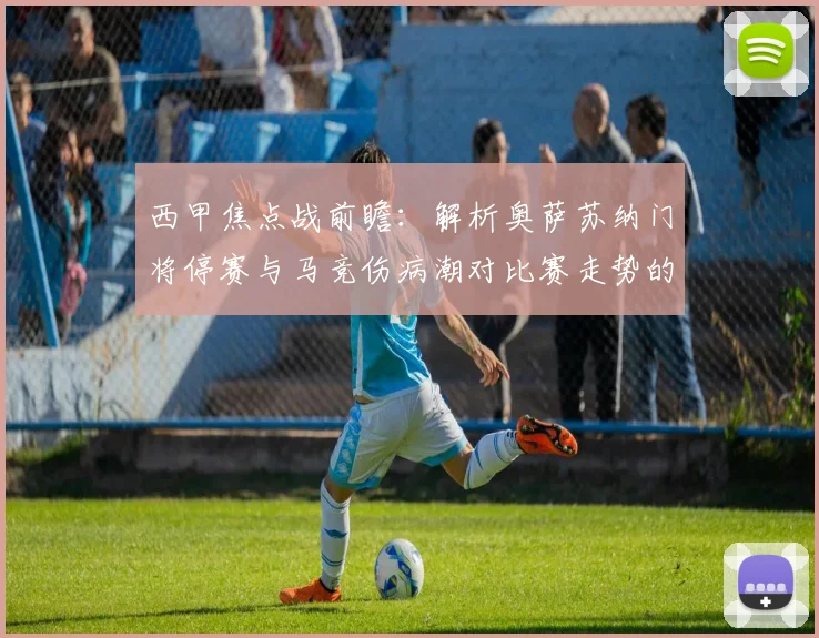 西甲焦点战前瞻:解析奥萨苏纳门将停赛与马竞伤病潮对比赛走势的影响