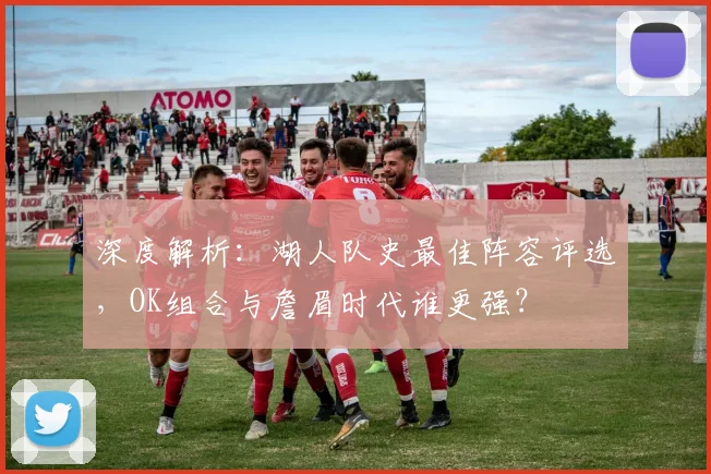 深度解析:湖人队史最佳阵容评选,OK组合与詹眉时代谁更强?