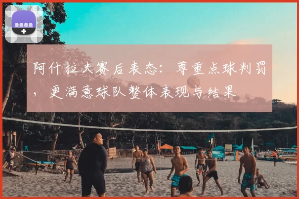 阿什拉夫赛后表态：尊重点球判罚，更满意球队整体表现与结果