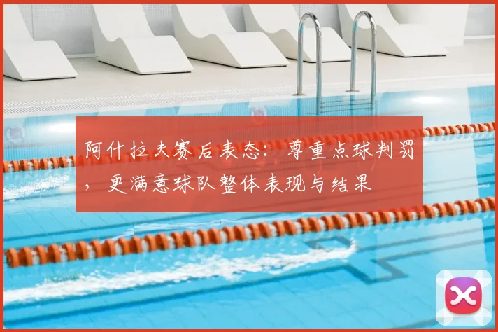 阿什拉夫赛后表态：尊重点球判罚，更满意球队整体表现与结果