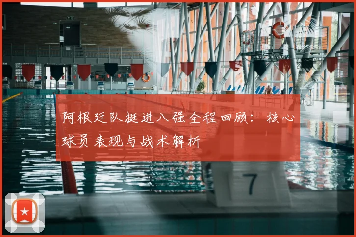 阿根廷队挺进八强全程回顾:核心球员表现与战术解析